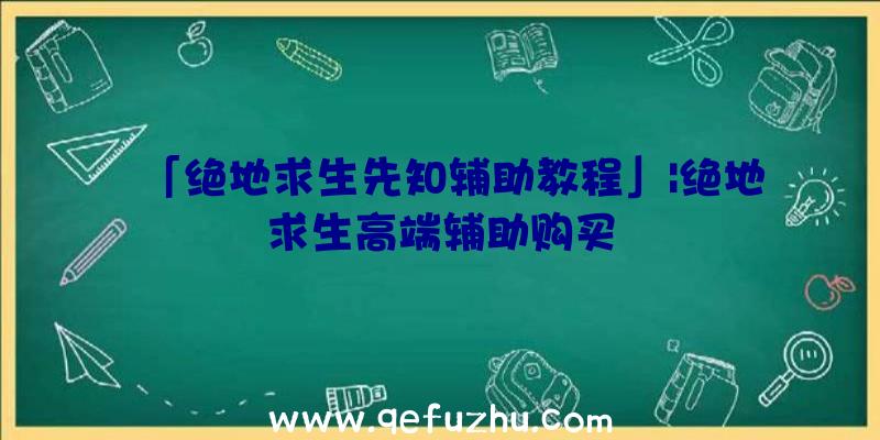 「绝地求生先知辅助教程」|绝地求生高端辅助购买